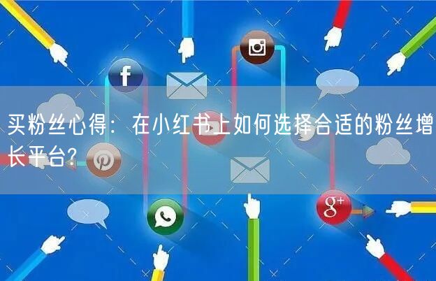 买粉丝心得：在小红书上如何选择合适的粉丝增长平台?