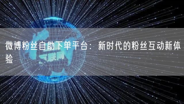 微博粉丝自助下单平台：新时代的粉丝互动新体验