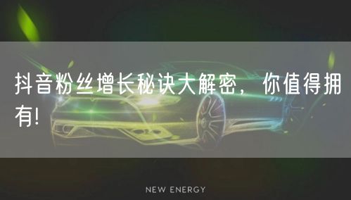 抖音粉丝增长秘诀大解密,你值得拥有!