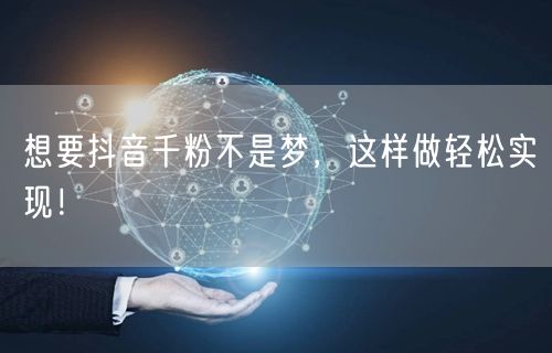 想要抖音千粉不是梦,这样做轻松实现!