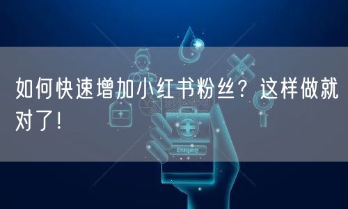 如何快速增加小红书粉丝？这样做就对了！