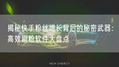 揭秘快手粉丝增长背后的秘密武器:高效刷粉软件大盘点