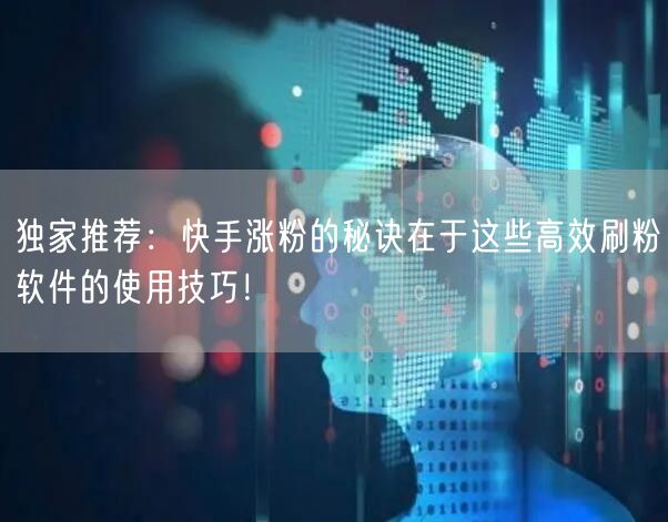 独家推荐:快手涨粉的秘诀在于这些高效刷粉软件的使用技巧!