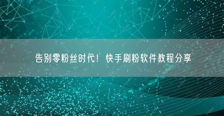 告别零粉丝时代!快手刷粉软件教程分享