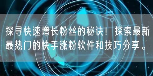 探寻快速增长粉丝的秘诀！探索最新最热门的快手涨粉软件和技巧分享。