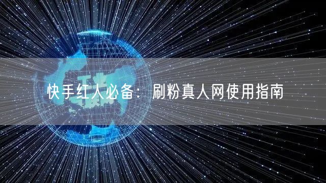 快手红人必备：刷粉真人网使用指南