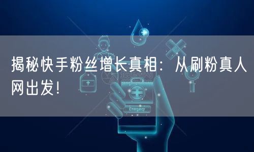 揭秘快手粉丝增长真相:从刷粉真人网出发!