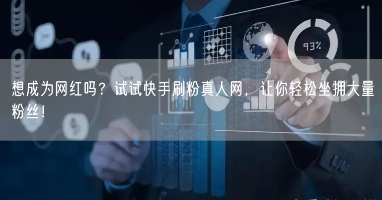 想成为网红吗?试试快手刷粉真人网,让你轻松坐拥大量粉丝!