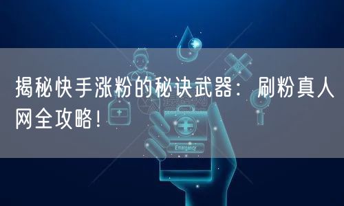 揭秘快手涨粉的秘诀武器:刷粉真人网全攻略!