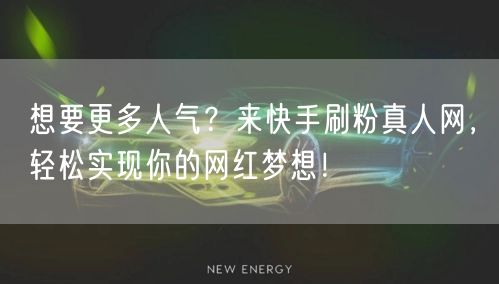 想要更多人气?来快手刷粉真人网,轻松实现你的网红梦想!