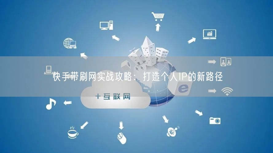 快手带刷网实战攻略：打造个人IP的新路径