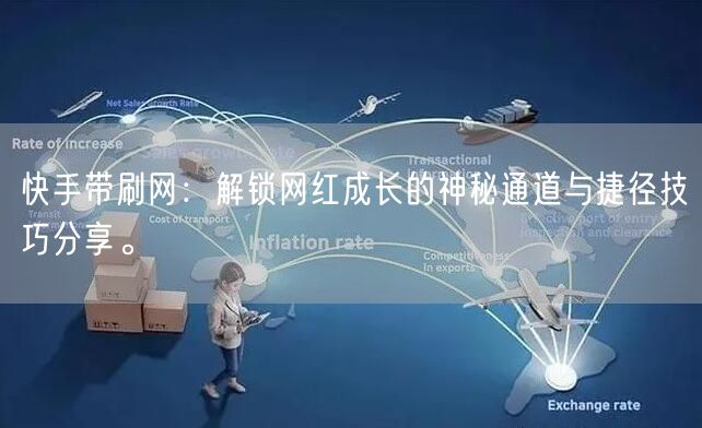 快手带刷网：解锁网红成长的神秘通道与捷径技巧分享。