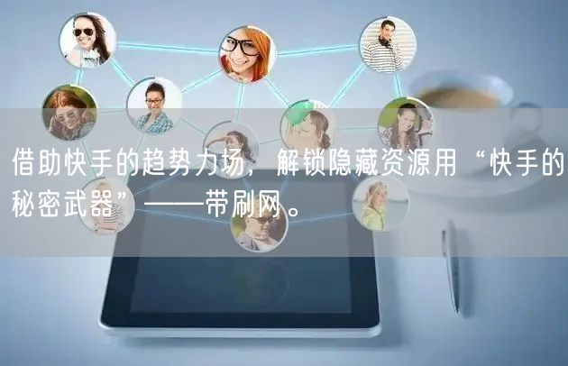 借助快手的趋势力场，解锁隐藏资源用“快手的秘密武器”——带刷网。