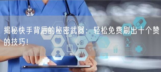 揭秘快手背后的秘密武器：轻松免费刷出十个赞的技巧！
