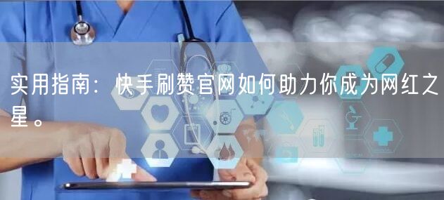 实用指南：快手刷赞官网如何助力你成为网红之星。