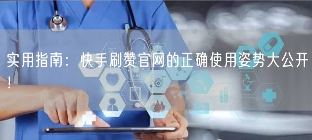 实用指南：快手刷赞官网的正确使用姿势大公开！