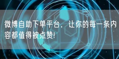 微博自助下单平台，让你的每一条内容都值得被点赞!