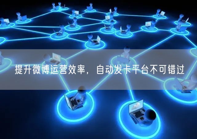 提升微博运营效率，自动发卡平台不可错过
