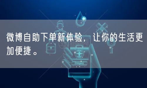 微博自助下单新体验，让你的生活更加便捷。
