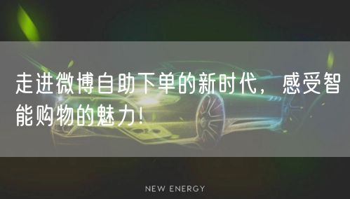 走进微博自助下单的新时代，感受智能购物的魅力！