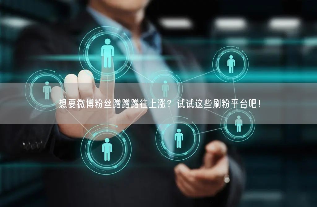 想要微博粉丝蹭蹭蹭往上涨？试试这些刷粉平台吧！