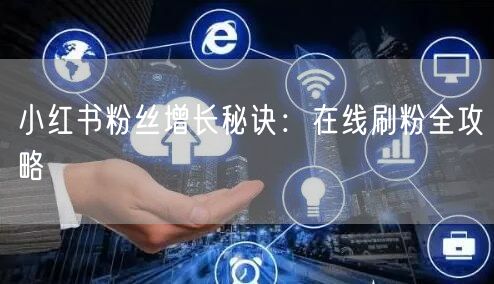 小红书粉丝增长秘诀：在线刷粉全攻略
