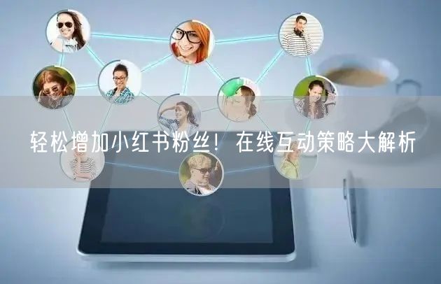 轻松增加小红书粉丝！在线互动策略大解析