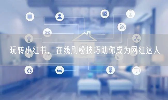 玩转小红书，在线刷粉技巧助你成为网红达人