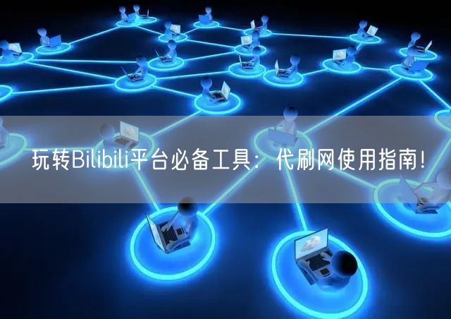 玩转Bilibili平台必备工具：代刷网使用指南！