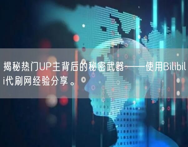 揭秘热门UP主背后的秘密武器——使用Bilibili代刷网经验分享。
