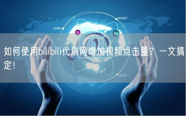 如何使用bilibili代刷网增加视频点击量？一文搞定！