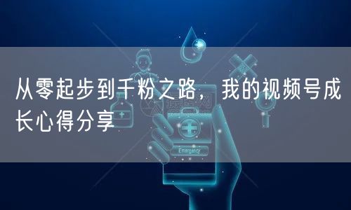 从零起步到千粉之路，我的视频号成长心得分享