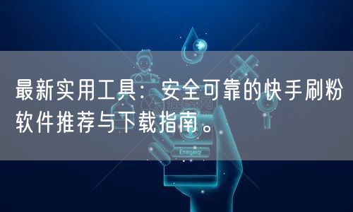 最新实用工具：安全可靠的快手刷粉软件推荐与下载指南。