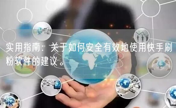 实用指南：关于如何安全有效地使用快手刷粉软件的建议。