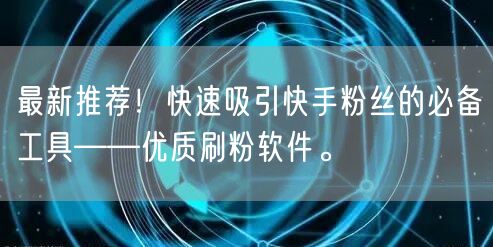 最新推荐！快速吸引快手粉丝的必备工具——优质刷粉软件。