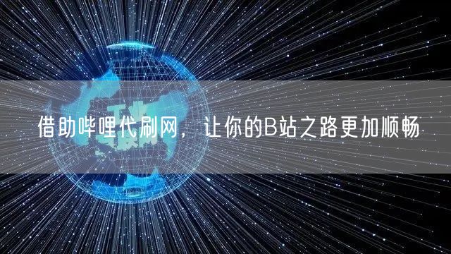 借助哔哩代刷网,让你的B站之路更加顺畅