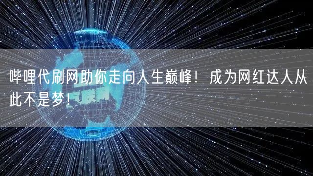哔哩代刷网助你走向人生巅峰!成为网红达人从此不是梦!