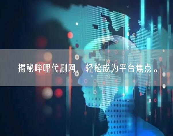 揭秘哔哩代刷网，轻松成为平台焦点。