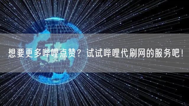 想要更多哔哩点赞？试试哔哩代刷网的服务吧！