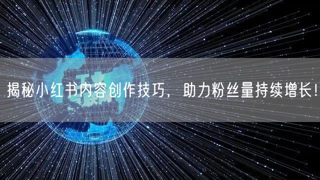 揭秘小红书内容创作技巧,助力粉丝量持续增长!