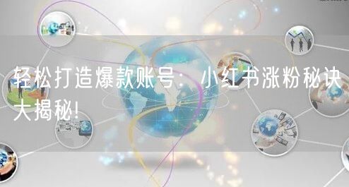 轻松打造爆款账号：小红书涨粉秘诀大揭秘!