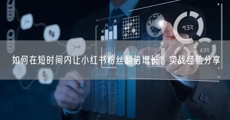 如何在短时间内让小红书粉丝翻倍增长？实战经验分享