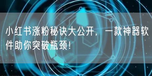小红书涨粉秘诀大公开，一款神器软件助你突破瓶颈！