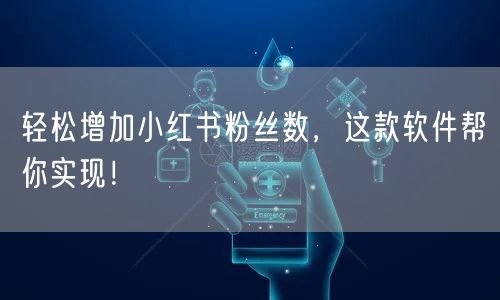 轻松增加小红书粉丝数，这款软件帮你实现！