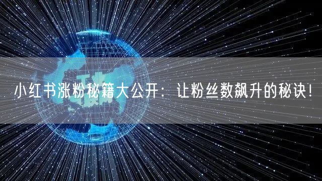 小红书涨粉秘籍大公开：让粉丝数飙升的秘诀！