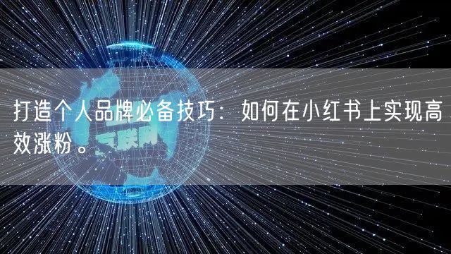 打造个人品牌必备技巧：如何在小红书上实现高效涨粉。