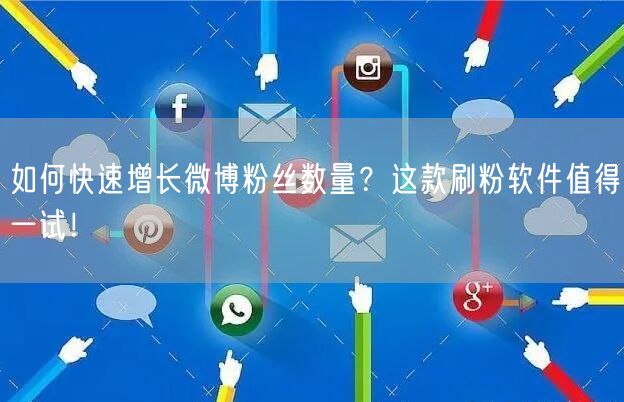 如何快速增长微博粉丝数量？这款刷粉软件值得一试！