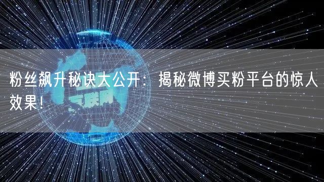 粉丝飙升秘诀大公开:揭秘微博买粉平台的惊人效果!
