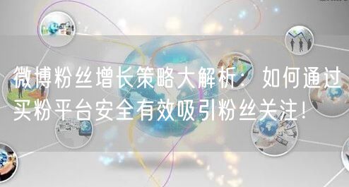 微博粉丝增长策略大解析：如何通过买粉平台安全有效吸引粉丝关注！