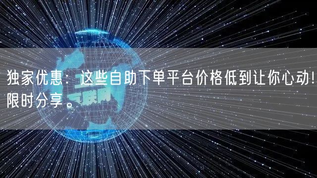 独家优惠：这些自助下单平台价格低到让你心动！限时分享。